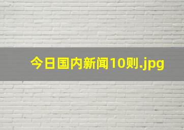 今日国内新闻10则