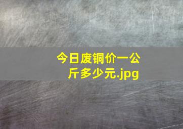 今日废铜价一公斤多少元