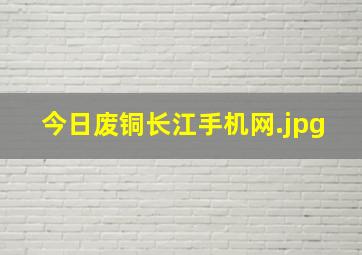 今日废铜长江手机网