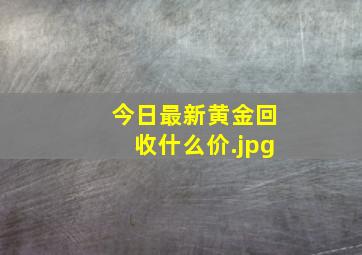 今日最新黄金回收什么价