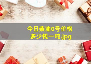 今日柴油0号价格多少钱一吨