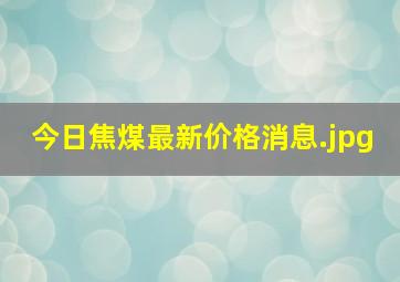 今日焦煤最新价格消息