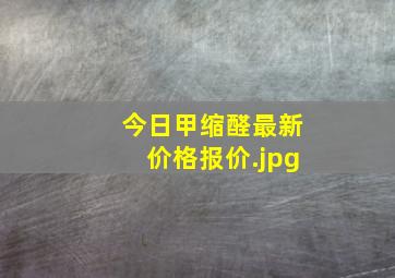 今日甲缩醛最新价格报价