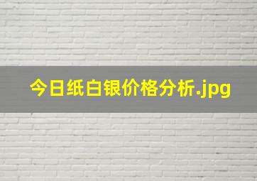 今日纸白银价格分析