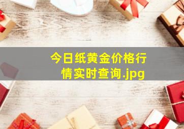 今日纸黄金价格行情实时查询