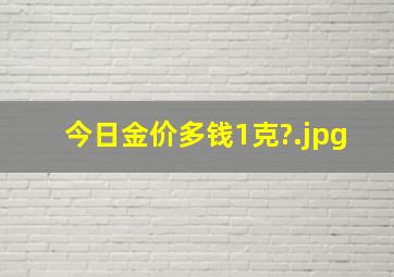 今日金价多钱1克?