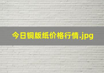 今日铜版纸价格行情