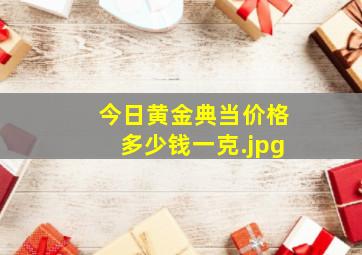 今日黄金典当价格多少钱一克