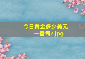 今日黄金多少美元一盎司?