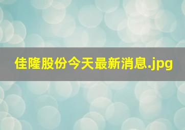 佳隆股份今天最新消息