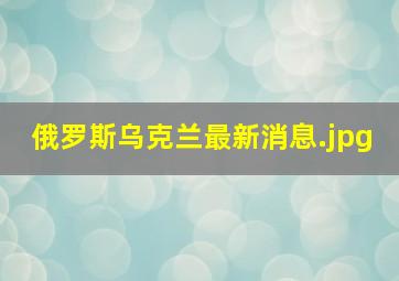 俄罗斯乌克兰最新消息