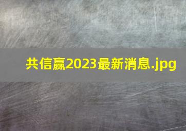 共信赢2023最新消息