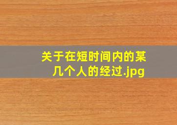 关于在短时间内的某几个人的经过