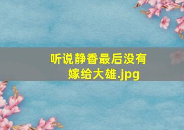 听说静香最后没有嫁给大雄