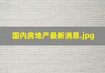 国内房地产最新消息