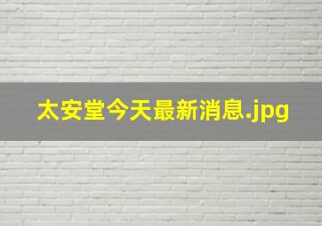 太安堂今天最新消息