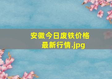 安徽今日废铁价格最新行情