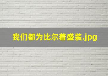 我们都为比尔着盛装