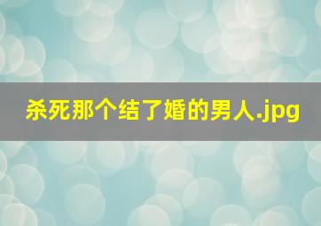 杀死那个结了婚的男人