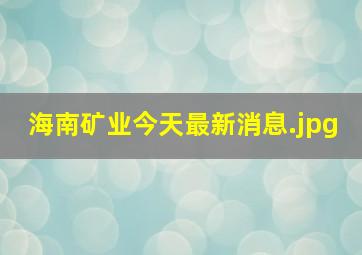 海南矿业今天最新消息