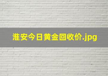 淮安今日黄金回收价