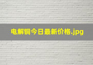 电解铜今日最新价格