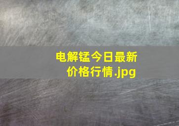 电解锰今日最新价格行情