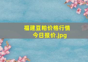 福建豆粕价格行情今日报价