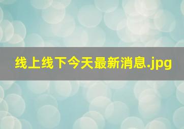 线上线下今天最新消息