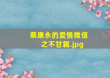 蔡康永的爱情微信之不甘篇