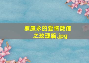 蔡康永的爱情微信之玫瑰篇