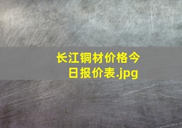 长江铜材价格今日报价表