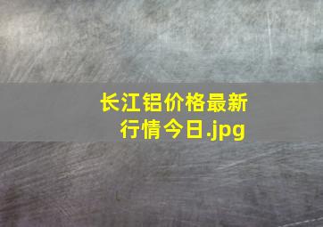 长江铝价格最新行情今日