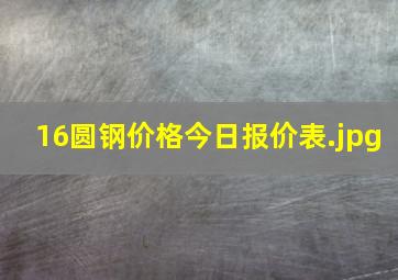 16圆钢价格今日报价表