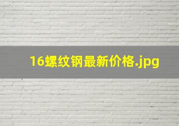 16螺纹钢最新价格