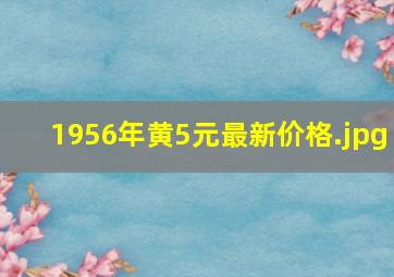 1956年黄5元最新价格