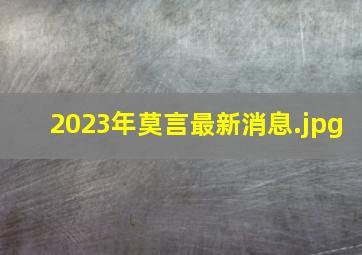 2023年莫言最新消息