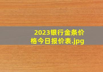 2023银行金条价格今日报价表