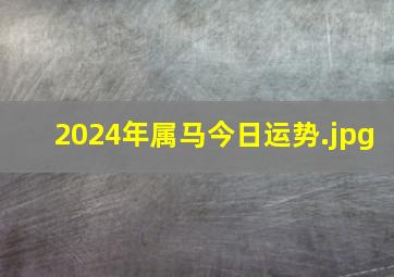 2024年属马今日运势