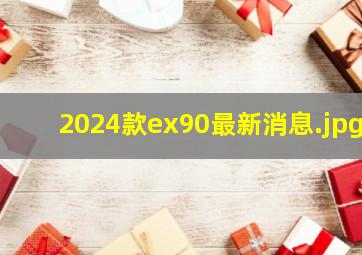 2024款ex90最新消息