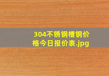 304不锈钢槽钢价格今日报价表