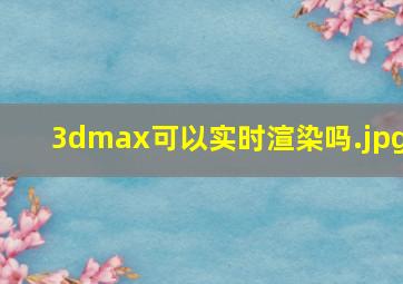 3dmax可以实时渲染吗