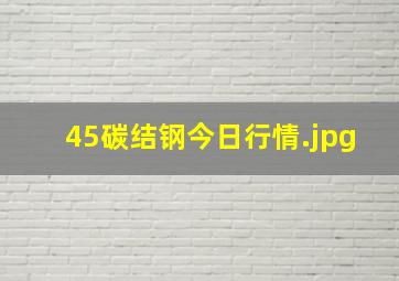 45碳结钢今日行情