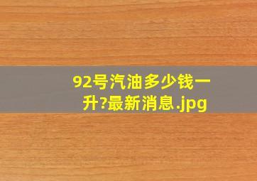 92号汽油多少钱一升?最新消息