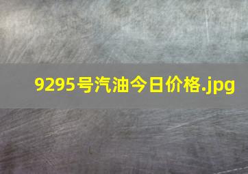 9295号汽油今日价格