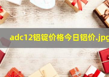 adc12铝锭价格今日铝价