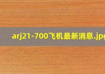 arj21-700飞机最新消息