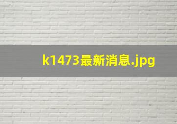 k1473最新消息