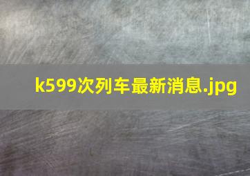 k599次列车最新消息