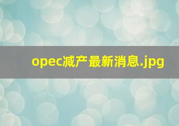 opec减产最新消息